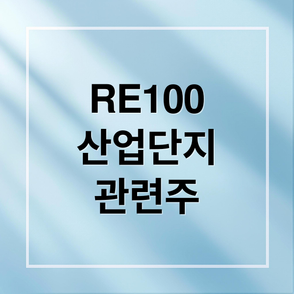 RE100 산업단지 본격화: 태양광·풍력·ESS 관련주 총정리