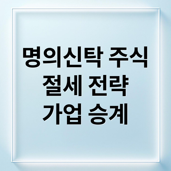 명의신탁 주식, 절세부터 가업승계까지 핵심 전략 총정리