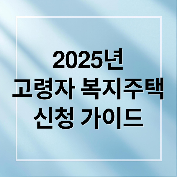 2025년 고령자 복지주택, 신청 자격부터 혜택까지 완벽 가이드