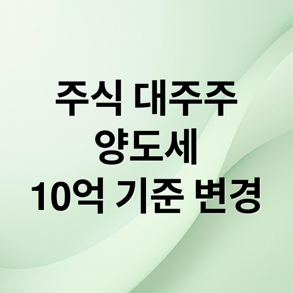 주식 대주주 양도소득세 10억 기준 변경: 투자 영향과 절세 전략